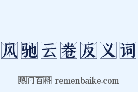 风驰云卷反义词是什么意思的图片